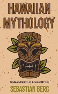 Hawaiian Mythology : Gods and Spirits of Ancient Hawaii - Sebastian Berg