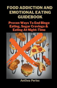 Food Addiction And Emotional Eating Guidebook : Proven Ways To End Binge Eating, Sugar Cravings & Eating At Night-Time - Anthea Peries