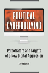 Political Cyberbullying : Perpetrators and Targets of a New Digital Aggression - Sheri Bauman