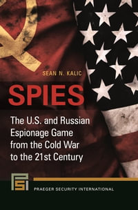 Spies : The U.S. and Russian Espionage Game from the Cold War to the 21st Century - Sean N. Kalic