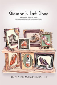 Giovanni's Last Shoe : A Historical Narrative of the Giovanni and Rosaria di Bartolomeo Family - Mark Bartolomeo