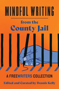 Mindful Writing from the County Jail : A FreeWriters Collection - Dennis Kelly