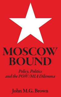 Moscow Bound : Policy, Politics and the POW/MIA Dilemma - John M. G. Brown