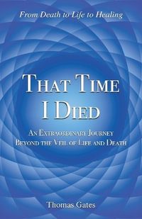 That Time I Died : An Extraordinary Journey Beyond the Veil of Life and Death - Thomas Gates