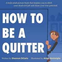 How to Be a Quitter : A bold adult picture book that inspires you to ditch your dead-end job and chase your true potential. - Shannon DiCarlo