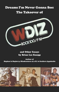 Dreams I'm Never Gonna See : The Takeover of WDIZ Rock 100/FM and Other Essays - Brian Lee Knopp