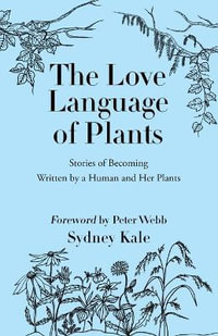 The Love Language of Plants : Stories of Becoming Written by a Human and Her Plants - Sydney Kale