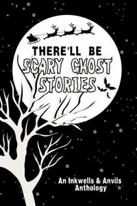 There'll Be Scary Ghost Stories : An Inkwells & Anvils Anthology