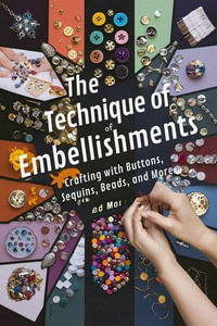 The Technique of Embellishments : Crafting with Buttons, Sequins, Beads, and More - Andrew Darren Steele