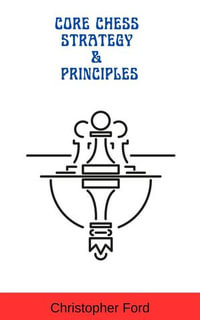 Core Chess Strategy & Principles : The Chess Collection - Christopher Ford