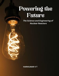 Powering the Future : The Science and Engineering of Nuclear Reactors - HARIKUMAR V T