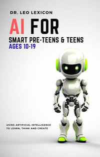 AI for Smart Pre-Teens and Teens Ages 10-19 : Using AI to Learn, Think and Create - Dr. Leo Lexicon