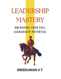 Leadership Mastery : Unlocking Your Full Leadership Potential - V T SREEKUMAR