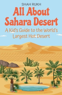 All About Sahara Desert : A Kid's Guide to the World's Largest Hot Desert - Shah Rukh