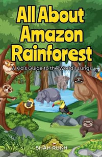 All About Amazon Rainforest : A Kid's Guide to the World's Lungs - Shah Rukh