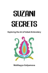 Suzani Secrets : Exploring the Art of Uzbek Embroidery - Mukhayyo Gulyamova