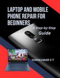 Laptop and Mobile Phone Repair for Beginners : A Step-by-Step Guide - HARIKUMAR V T