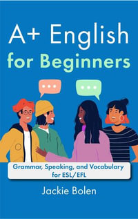 A+ English for Beginners : Grammar, Speaking, and Vocabulary for ESL/EFL - Jackie Bolen