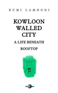 Kowloon Walled City: A Life Beneath Rooftop : HONGKONG, #2 - RUMI LAMDONI