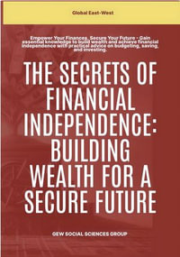 The Secrets Of Financial Independence : Building Wealth For A Secure Future - GEW Social Sciences Group