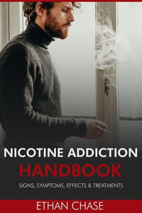 Nicotine Addiction Handbook : Signs, Symptoms, Effects & Treatments - Ethan Chase