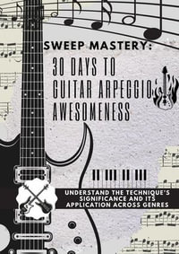 Sweep Mastery : 30 Days to Guitar Arpeggio Awesomeness - Yazan Ibrahim