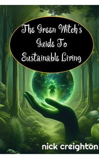 The Green Witch's Guide to Sustainable Living : Embrace the Magic of Nature for a Greener Life - Nick Creighton