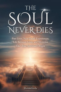 The Soul Never Dies : Past Lives, Near-Death Experiences, Life Between Lives, and Mysteries. Our True Spiritual Origin - Hermelinda