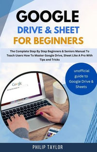 Google Drive & Sheet For Beginners : The Complete Step By Step Beginners & Seniors Manual to Teach Users How To Master Google Drive, Sheet Like A Pro With Tips And Tricks - Philip Taylor