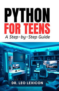 Python for Teens : A Step-by-Step Guide - Dr. Leo Lexicon