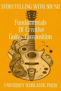 Storytelling With Sound: Fundamentals Of Creative Guitar Composition : Guitar Composition Blueprint - University Scholastic Press