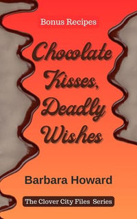 Chocolate Kisses, Deadly Wishes - Bonus Recipes : The Clover City Files - Barbara Howard