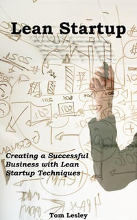 Lean Startup : Creating a Successful Business with Lean Startup Techniques - Tom Lesley