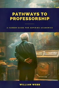 Pathways to Professorship : A Career Guide for Aspiring Academics - William Webb