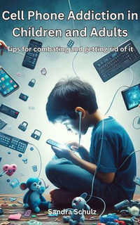Cell Phone Addiction in Children and Adult, Tips for combating and getting rid of it - Sandra Schulz