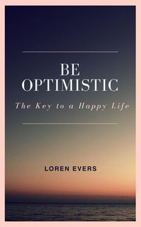 Be Optimistic - The Key to a Happy Life - Loren Evers