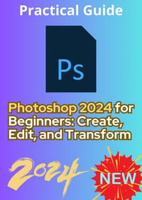 Photoshop 2024 for Beginners : Create, Edit, and Transform - Kamel Bousnina