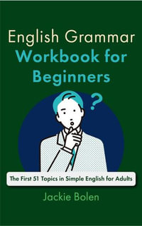 English Grammar Workbook for Beginners : The First 51 Topics in Simple English for Adults - Jackie Bolen