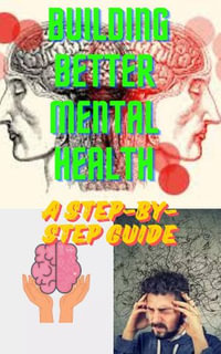 Building Better Mental Health : A Step-by-Step Guide - Daniel Adenyo