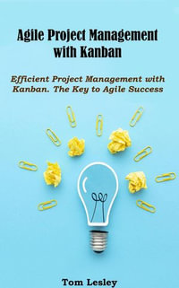 Agile Project Management with Kanban : Efficient Project Management with Kanban. The Key to Agile Success - Tom Lesley