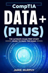 CompTIA Data+ (Plus) The Ultimate Exam Prep Study Guide to Pass the Exam - Jamie Murphy