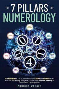 The 7 Pillars of Numerology : 57 Techniques & Tips to Decode How Your Name and Birthday Affect Your Life and Destiny. A Beginner's Guide to the Spiritual Meaning of Numbers for Everyday Living - Monique Wagner