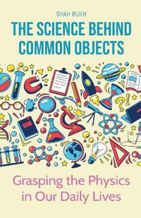 The Science Behind Common Objects : Grasping the Physics in Our Daily Lives - Shah Rukh