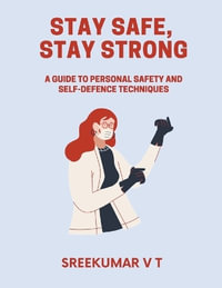 Stay Safe, Stay Strong : A Guide to Personal Safety and Self-Defence Techniques - V T SREEKUMAR