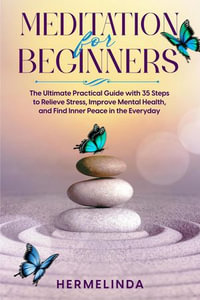 Meditation for Beginners. The Ultimate Practical Guide with 35 Steps to Relieve Stress, Improve Mental Health and Find Inner Peace in Everyday - Hermelinda
