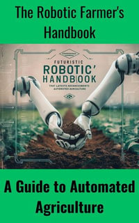 The Robotic Farmer's Handbook : A Guide to Automated Agriculture - Ruchini Kaushalya