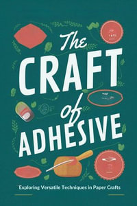 The Craft of Adhesive : Exploring Versatile Techniques in Paper Crafts - Amanda G. Stockton