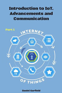 Internet of Things (IoT) : Introduction to IoT. Advancements and Communication Protocols. Part 1 - Daniel Garfield
