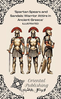 Spartan Spears and Sandals : Warrior Attire in Ancient Greece - Oriental Publishing