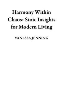 Harmony Within Chaos : Stoic Insights for Modern Living - VANESSA JENNING